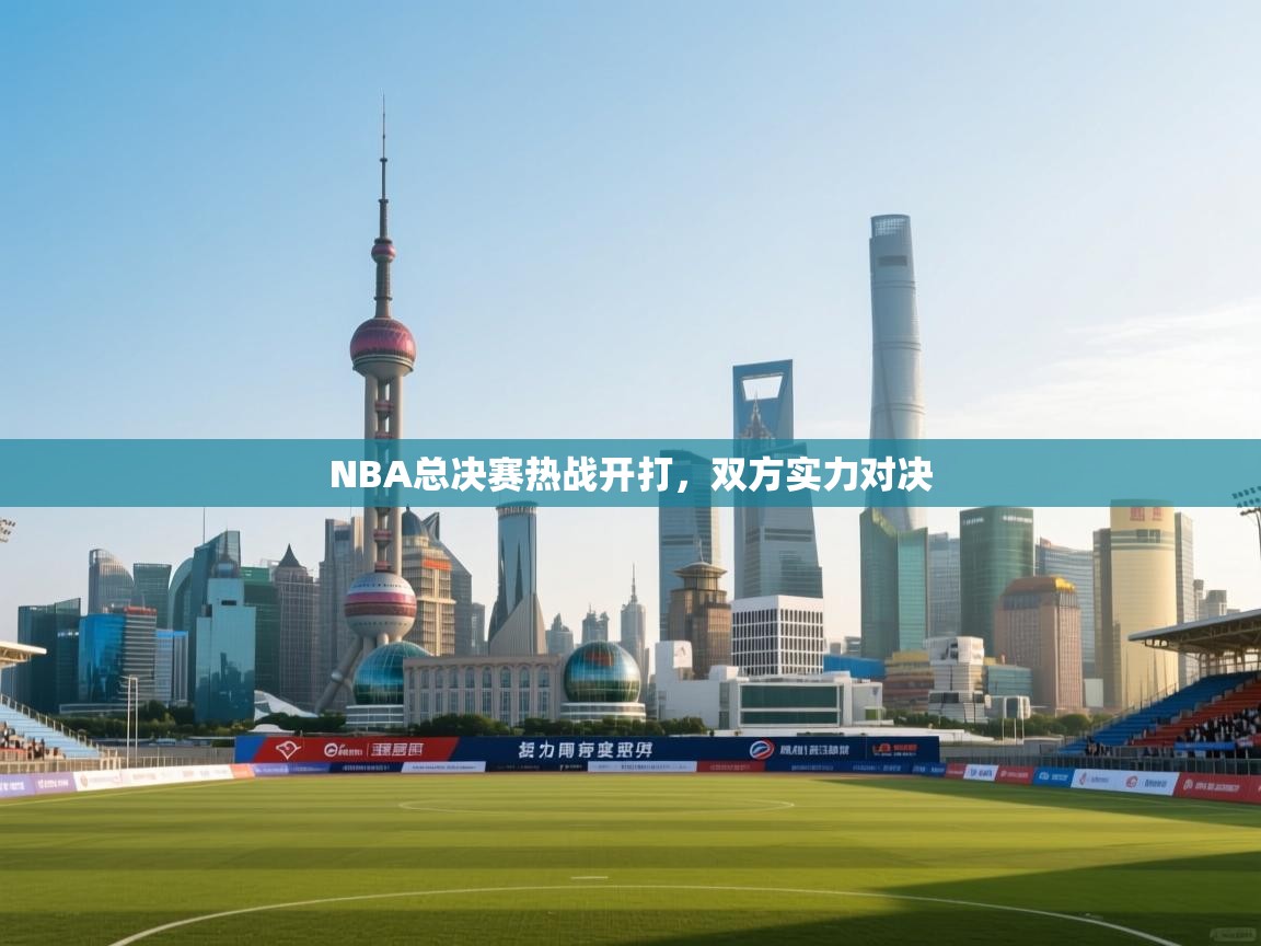 NBA总决赛热战开打，双方实力对决