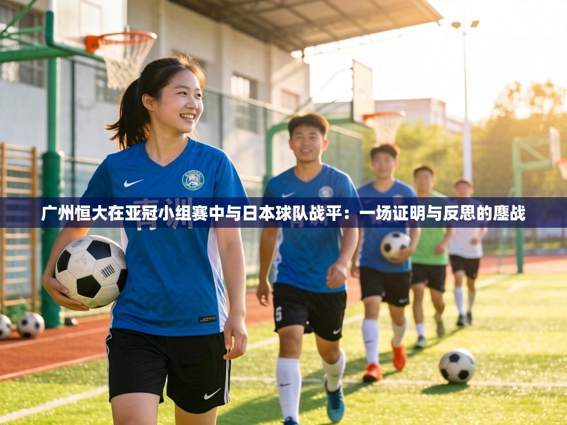 广州恒大在亚冠小组赛中与日本球队战平：一场证明与反思的鏖战
