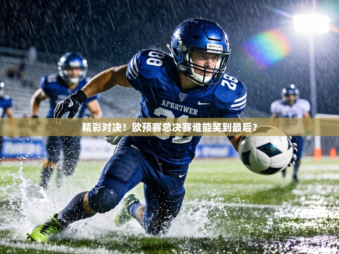 精彩对决！欧预赛总决赛谁能笑到最后？  第2张